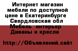 Интернет-магазин мебели по доступной цене в Екатеринбурге - Свердловская обл. Мебель, интерьер » Диваны и кресла   